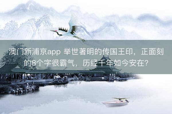 澳门新浦京app 举世著明的传国王印，正面刻的8个字很霸气，历经千年如今安在？