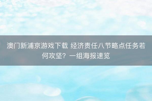 澳门新浦京游戏下载 经济责任八节略点任务若何攻坚?一组海报速览