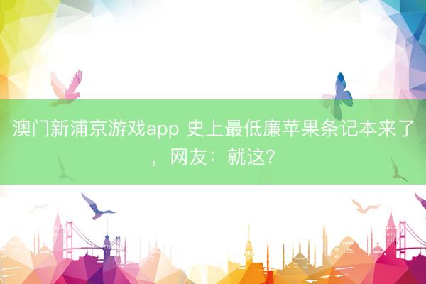 澳门新浦京游戏app 史上最低廉苹果条记本来了，网友：就这？
