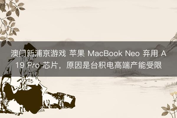 澳门新浦京游戏 苹果 MacBook Neo 弃用 A19 Pro 芯片，原因是台积电高端产能受限