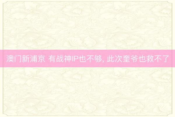 澳门新浦京 有战神IP也不够， 此次奎爷也救不了